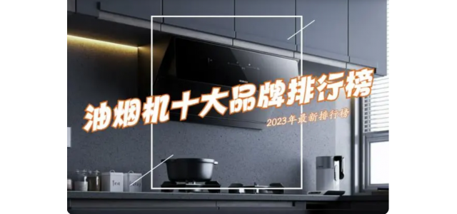 抽油煙機(jī)選哪個品牌好？ 2023抽油煙機(jī)前十名排行榜公布了